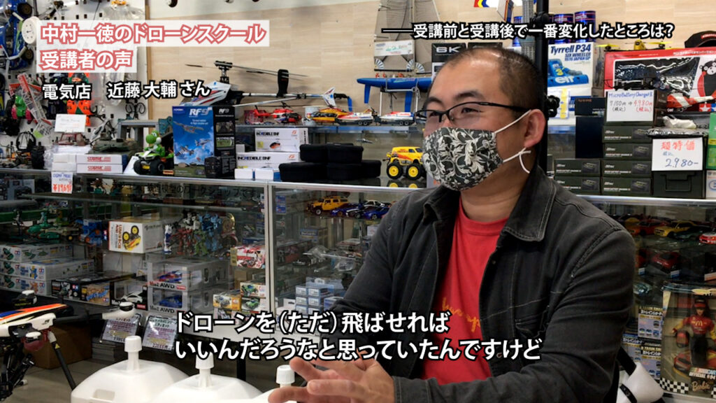 『仕事でドローンを使って儲けたいのであれば、変なことをやるとかえってお金がかかるから、しっかりしたところで知識をつけたほうがいい』「ドローンスクール受講者の声」近藤 大輔さん（電気店経営）