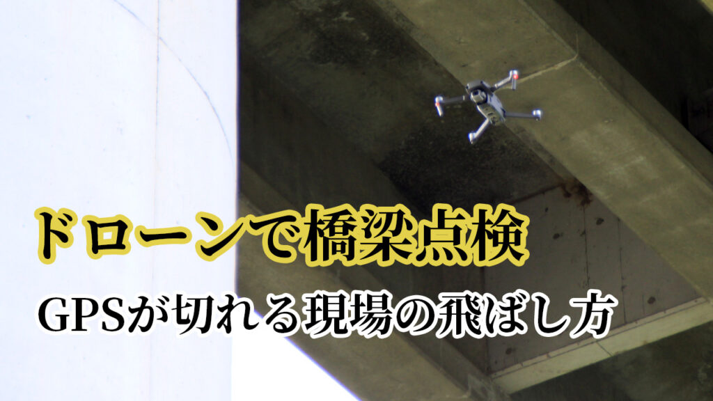 ドローンで橋梁点検の仕事「GPSが切れる現場の飛ばし方」／【UAV通信06】