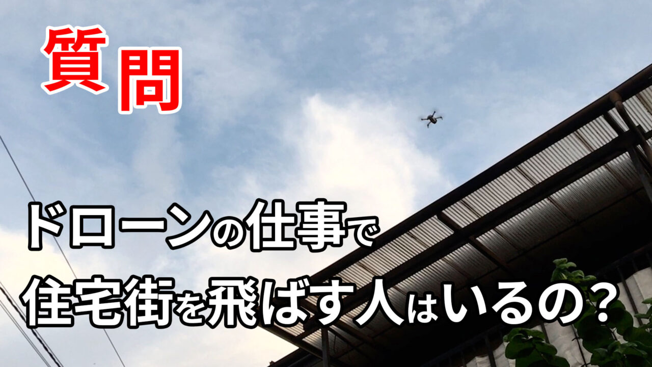 ドローンの仕事で住宅街を飛ばす人はいるのか？